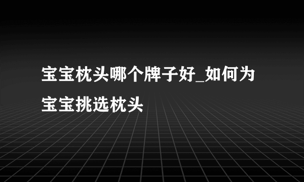 宝宝枕头哪个牌子好_如何为宝宝挑选枕头