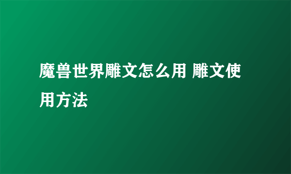 魔兽世界雕文怎么用 雕文使用方法