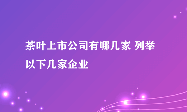 茶叶上市公司有哪几家 列举以下几家企业