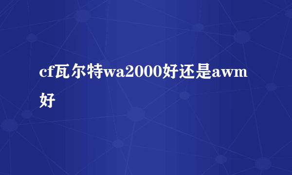 cf瓦尔特wa2000好还是awm好