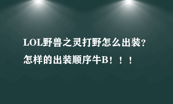 LOL野兽之灵打野怎么出装？怎样的出装顺序牛B！！！