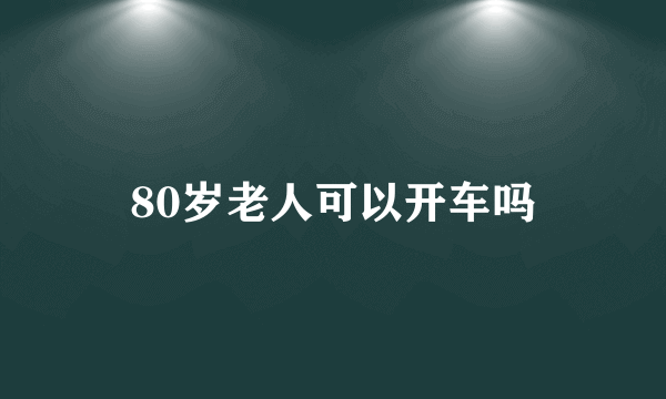 80岁老人可以开车吗