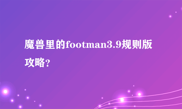 魔兽里的footman3.9规则版攻略？