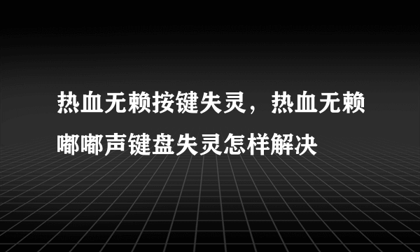 热血无赖按键失灵，热血无赖嘟嘟声键盘失灵怎样解决