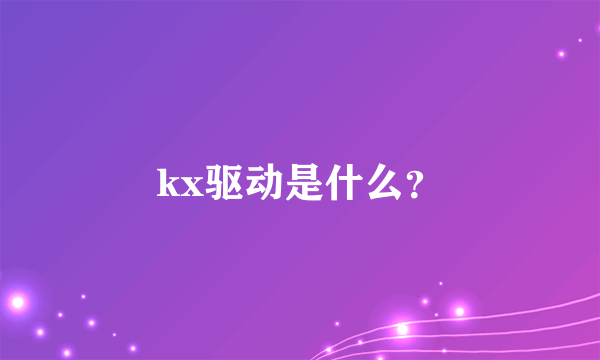 kx驱动是什么？