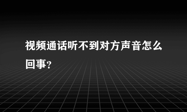 视频通话听不到对方声音怎么回事？