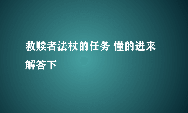 救赎者法杖的任务 懂的进来解答下