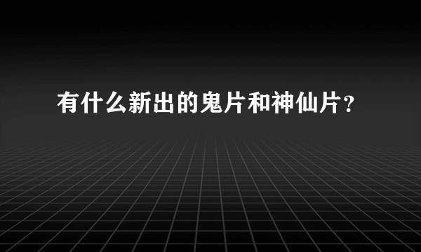 有什么新出的鬼片和神仙片？