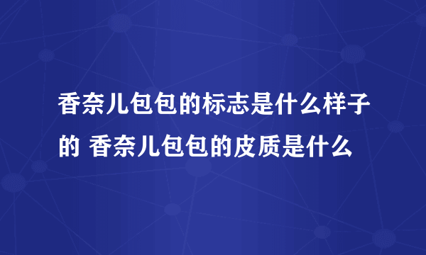 香奈儿包包的标志是什么样子的 香奈儿包包的皮质是什么