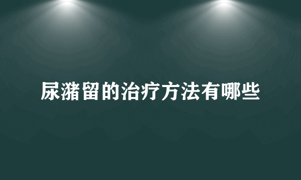 尿潴留的治疗方法有哪些