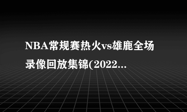 NBA常规赛热火vs雄鹿全场录像回放集锦(2022年3月03日）-飞外