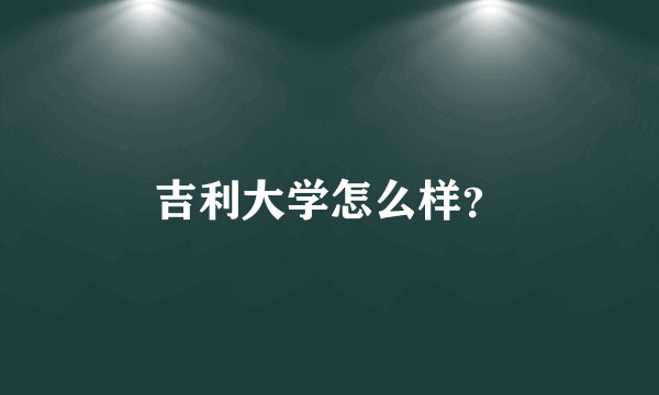 吉利大学怎么样？