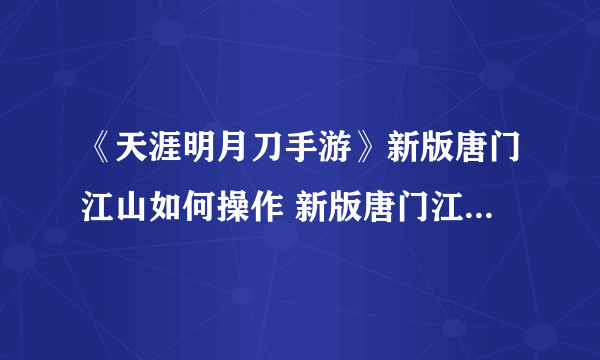 《天涯明月刀手游》新版唐门江山如何操作 新版唐门江山输出手法哪个好