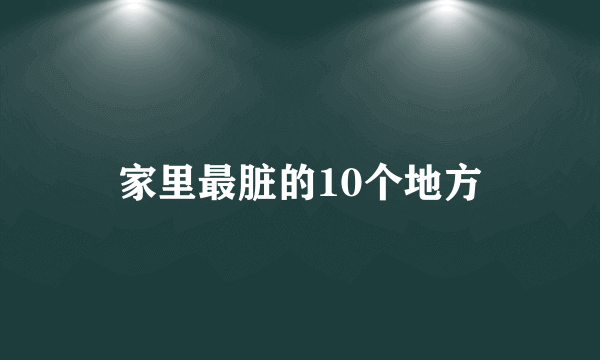 家里最脏的10个地方