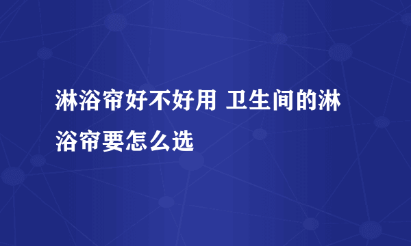 淋浴帘好不好用 卫生间的淋浴帘要怎么选