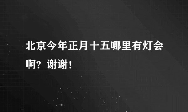 北京今年正月十五哪里有灯会啊？谢谢！