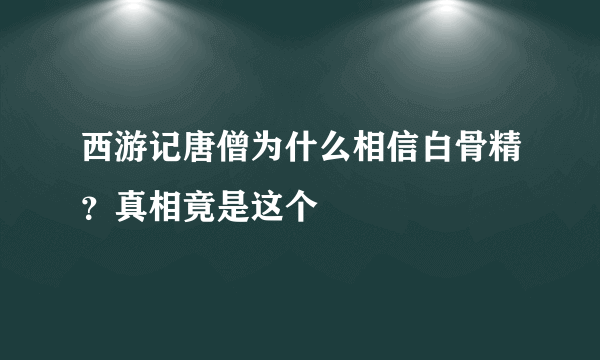 西游记唐僧为什么相信白骨精？真相竟是这个