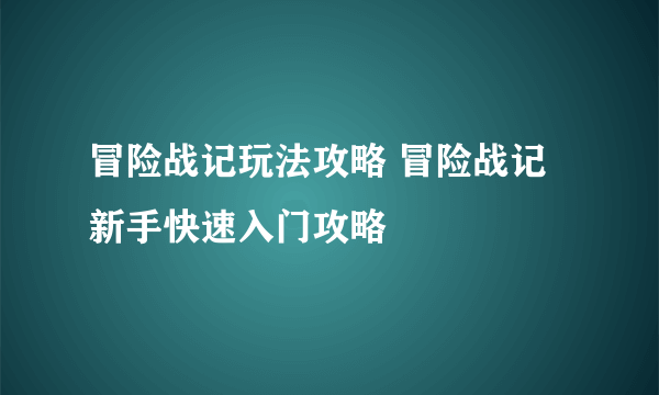 冒险战记玩法攻略 冒险战记新手快速入门攻略