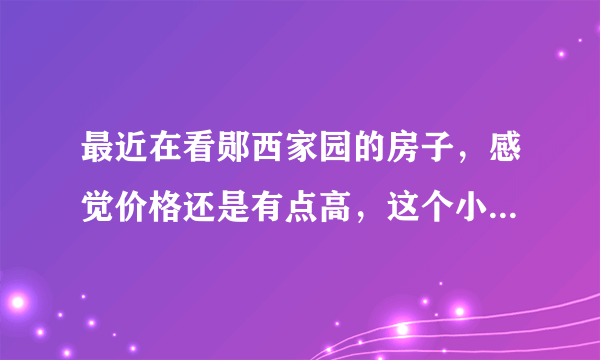 最近在看郧西家园的房子，感觉价格还是有点高，这个小区之前价格如何？大概多少钱？