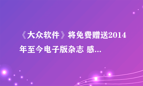 《大众软件》将免费赠送2014年至今电子版杂志 感谢5万玩家支持众筹