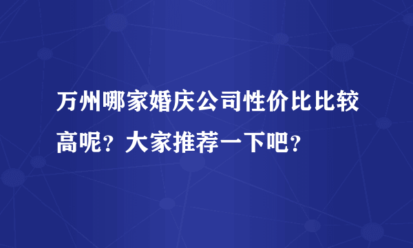 万州哪家婚庆公司性价比比较高呢？大家推荐一下吧？