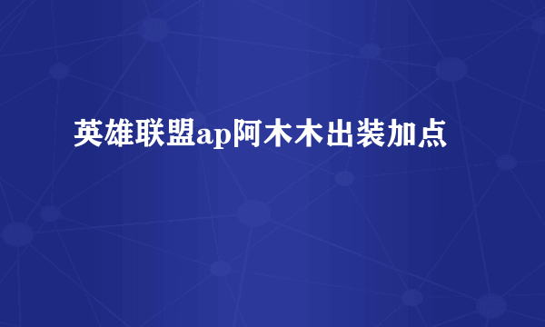 英雄联盟ap阿木木出装加点