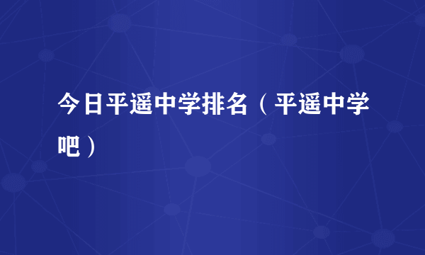 今日平遥中学排名（平遥中学吧）