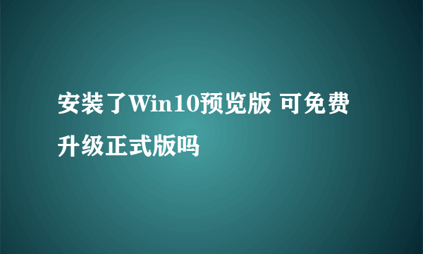 安装了Win10预览版 可免费升级正式版吗