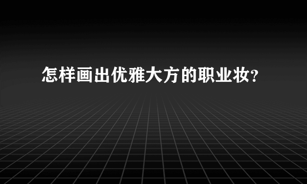 怎样画出优雅大方的职业妆？