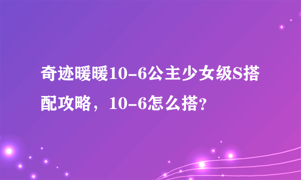 奇迹暖暖10-6公主少女级S搭配攻略，10-6怎么搭？