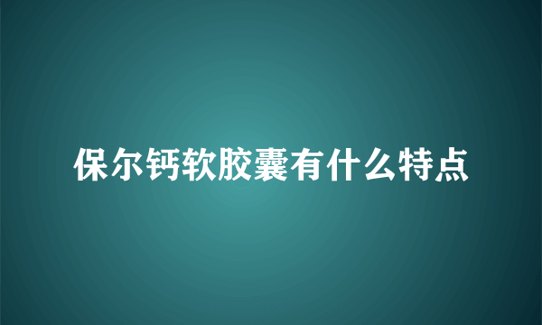 保尔钙软胶囊有什么特点