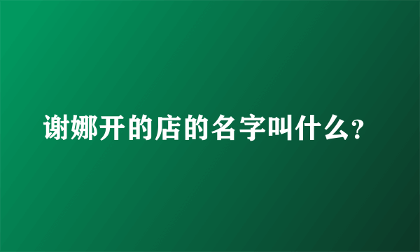 谢娜开的店的名字叫什么？