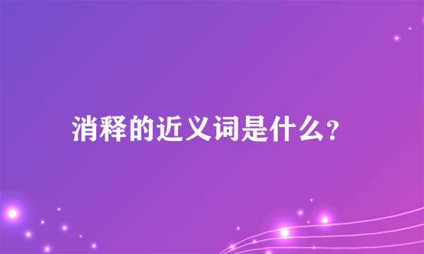 消释的近义词是什么？