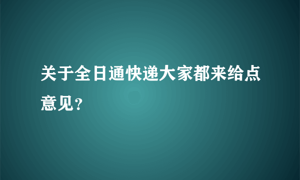 关于全日通快递大家都来给点意见？