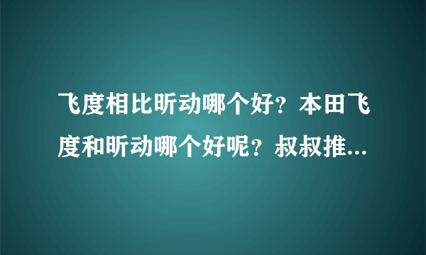 飞度相比昕动哪个好？本田飞度和昕动哪个好呢？叔叔推荐我买昕动。