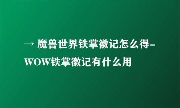 → 魔兽世界铁掌徽记怎么得-WOW铁掌徽记有什么用