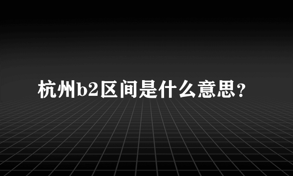 杭州b2区间是什么意思？