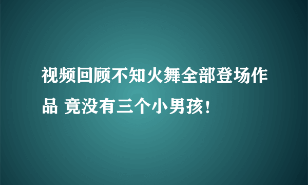 视频回顾不知火舞全部登场作品 竟没有三个小男孩！