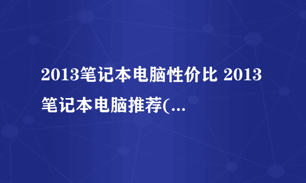 2013笔记本电脑性价比 2013笔记本电脑推荐( 三 )