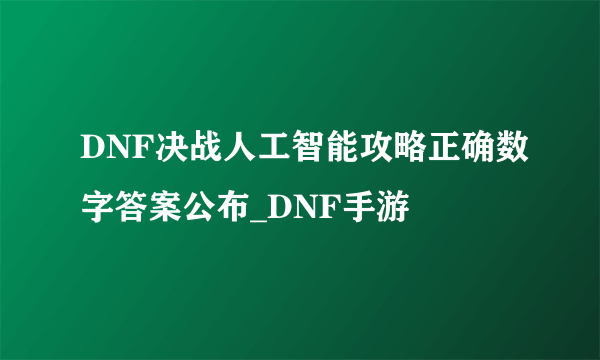 DNF决战人工智能攻略正确数字答案公布_DNF手游