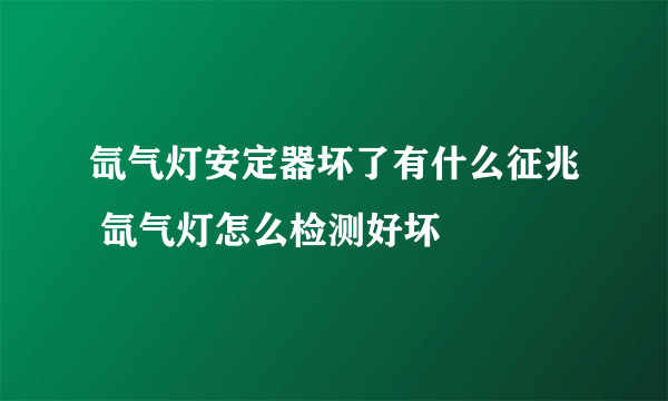 氙气灯安定器坏了有什么征兆 氙气灯怎么检测好坏