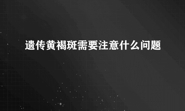 遗传黄褐斑需要注意什么问题