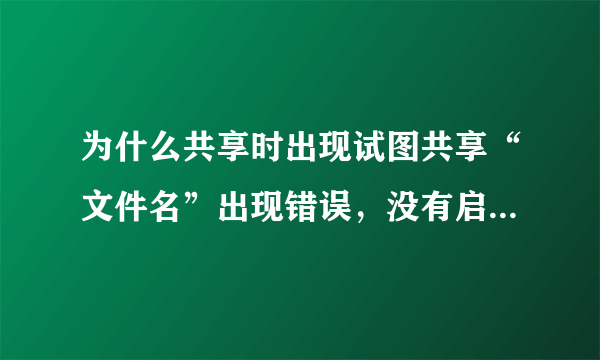 为什么共享时出现试图共享“文件名”出现错误，没有启动服务器服务，此时尚未创建共享资源。