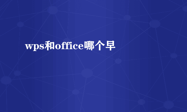 wps和office哪个早