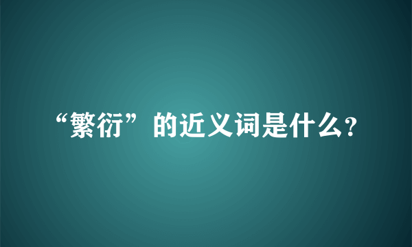 “繁衍”的近义词是什么？