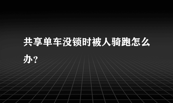 共享单车没锁时被人骑跑怎么办？