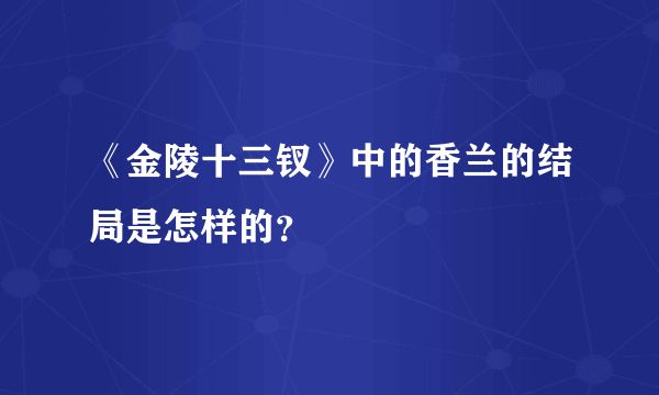 《金陵十三钗》中的香兰的结局是怎样的？