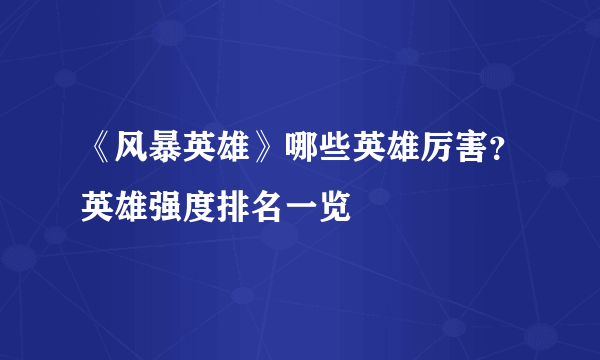 《风暴英雄》哪些英雄厉害？英雄强度排名一览