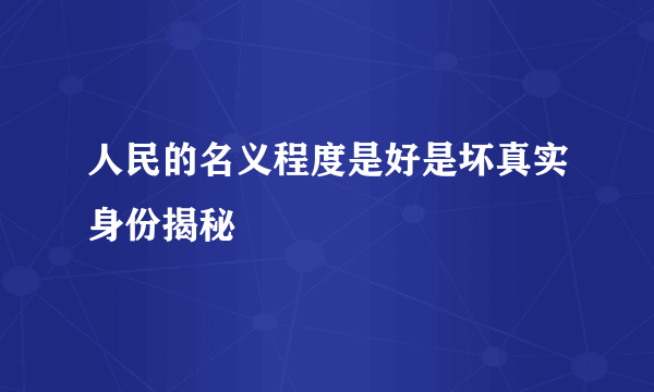 人民的名义程度是好是坏真实身份揭秘