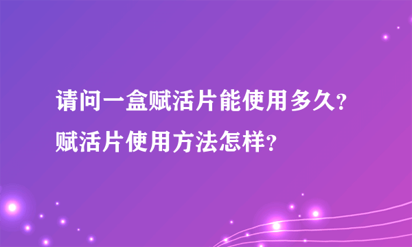 请问一盒赋活片能使用多久？赋活片使用方法怎样？